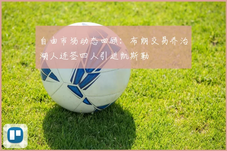 自由市场动态回顾：布朗交易乔治湖人连签四人引进凯斯勒